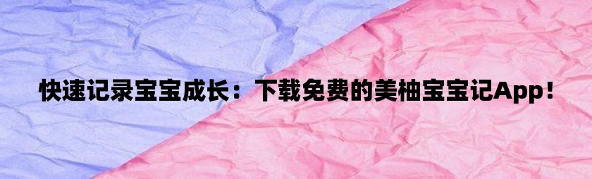 快速记录宝宝成长：下载免费的美柚宝宝记app！