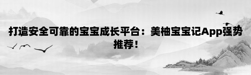 打造安全可靠的宝宝成长平台：美柚宝宝记app强势推荐！