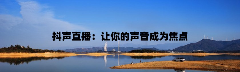 抖声直播：让你的声音成为焦点