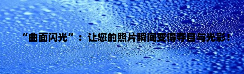 “曲面闪光”：让您的照片瞬间变得夺目与光彩！