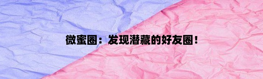 微蜜圈：发现潜藏的好友圈！