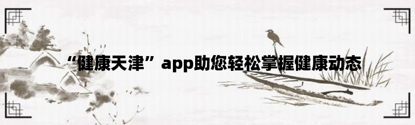 “健康天津”app助您轻松掌握健康动态