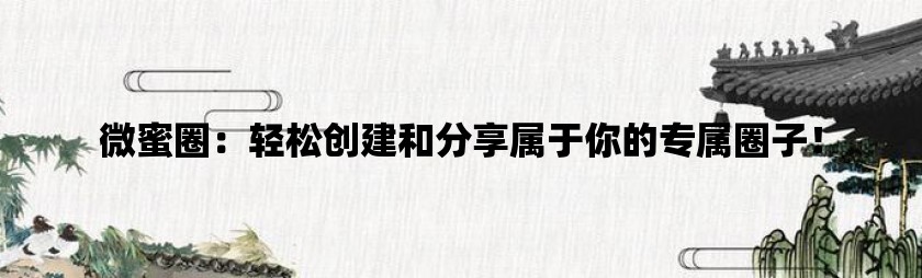 微蜜圈：轻松创建和分享属于你的专属圈子！