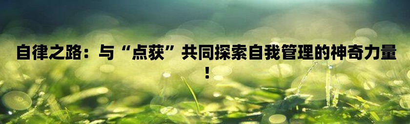 自律之路：与“点获”共同探索自我管理的神奇力量！