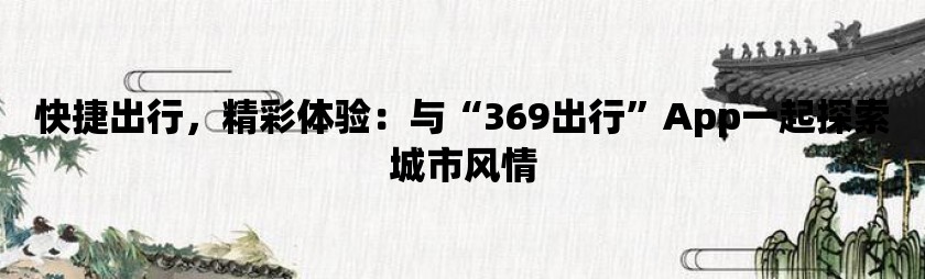 快捷出行，精彩体验：与“369出行”app一起探索城市风情