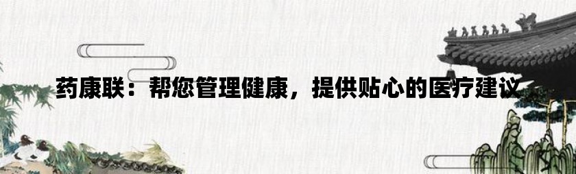 药康联：帮您管理健康，提供贴心的医疗建议