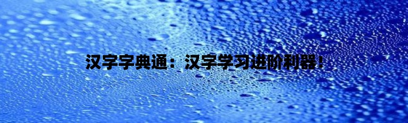 汉字字典通：汉字学习进阶利器！