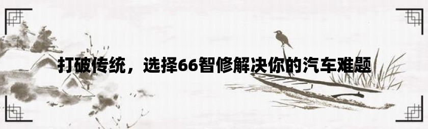 打破传统，选择66智修解决你的汽车难题