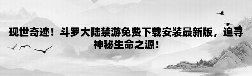 现世奇迹！斗罗大陆禁游免费下载安装最新版，追寻神秘生命之源！