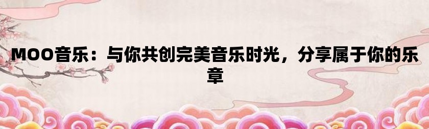 moo音乐：与你共创完美音乐时光，分享属于你的乐章