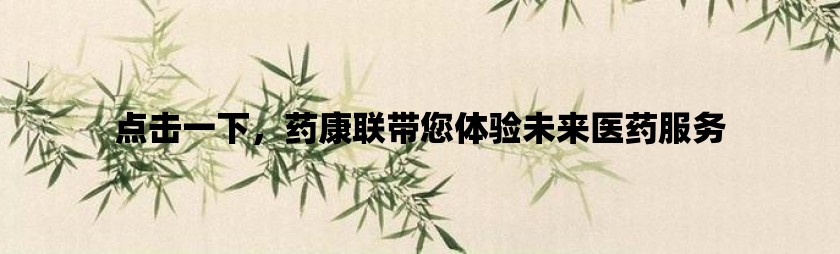 点击一下，药康联带您体验未来医药服务