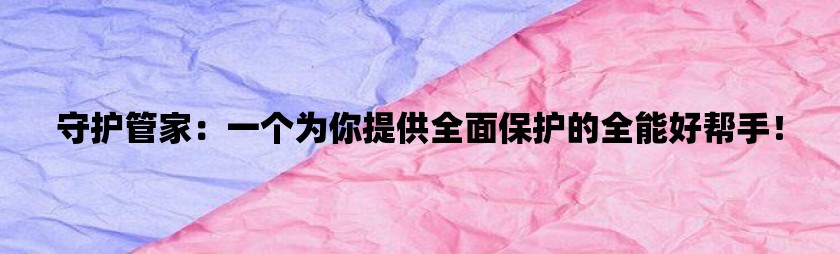 守护管家：一个为你提供全面保护的全能好帮手！