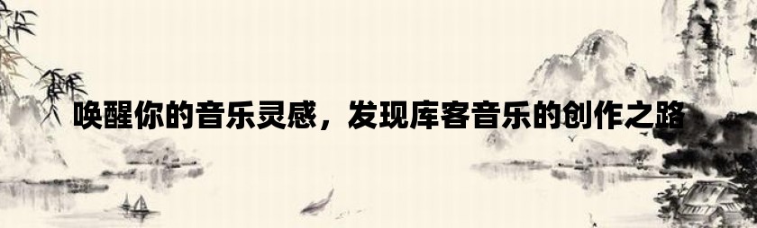 唤醒你的音乐灵感，发现库客音乐的创作之路