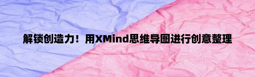 解锁创造力！用xmind思维导图进行创意整理