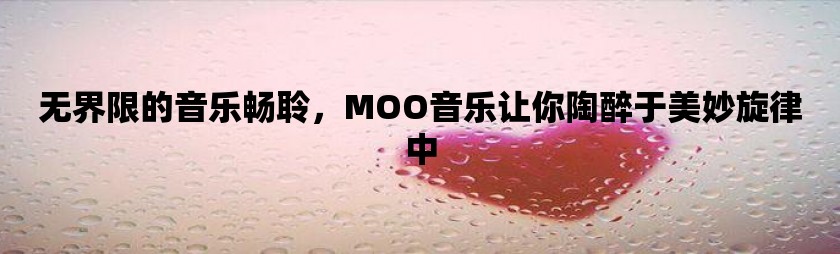 无界限的音乐畅聆，moo音乐让你陶醉于美妙旋律中