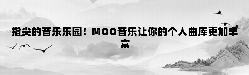 指尖的音乐乐园！moo音乐让你的个人曲库更加丰富