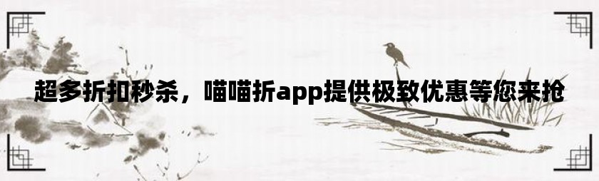 超多折扣秒杀，喵喵折app提供极致优惠等您来抢