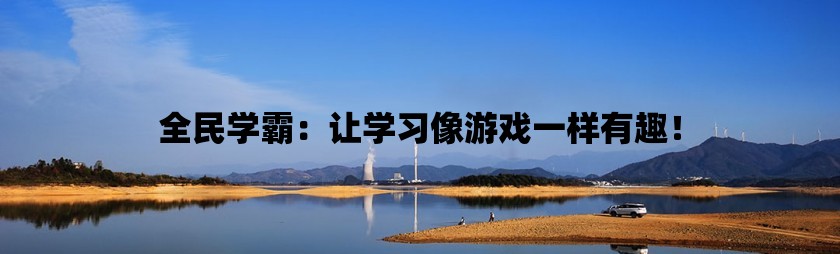 全民学霸：让学习像游戏一样有趣！