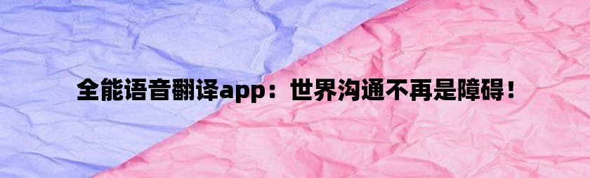 全能语音翻译app：世界沟通不再是障碍！