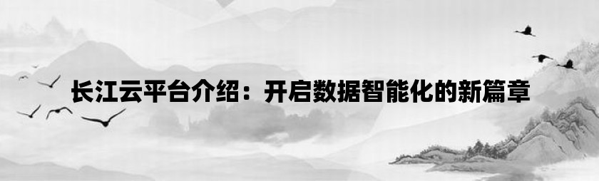 长江云平台介绍：开启数据智能化的新篇章