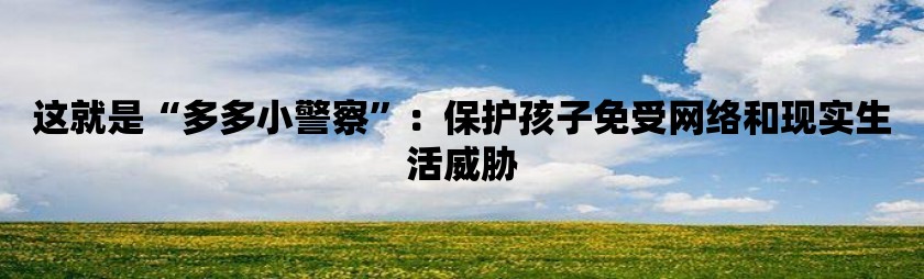 这就是“多多小警察”：保护孩子免受网络和现实生活威胁