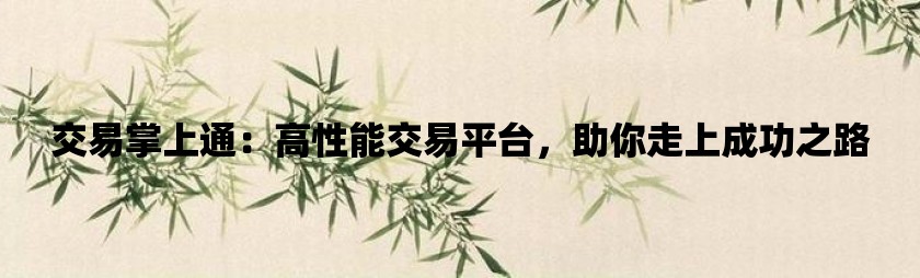 交易掌上通：高性能交易平台，助你走上成功之路