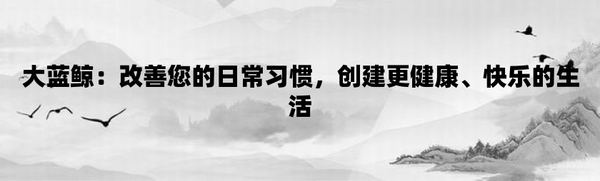 大蓝鲸：改善您的日常习惯，创建更健康、快乐的生活