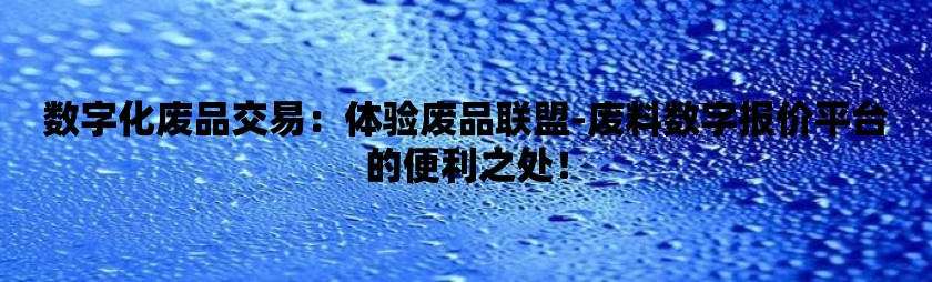 数字化废品交易：体验废品联盟-废料数字报价平台的便利之处！