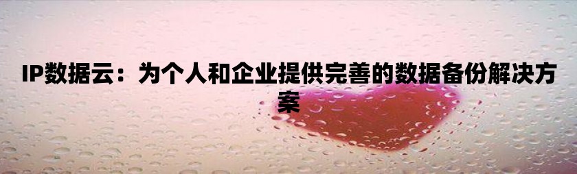 ip数据云：为个人和企业提供完善的数据备份pg电子试玩入口的解决方案