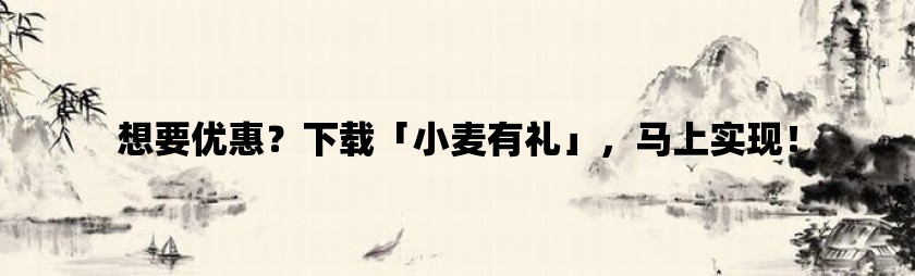 想要优惠？下载「小麦有礼」，马上实现！