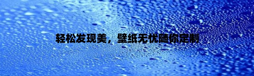 轻松发现美，壁纸无忧随你定制