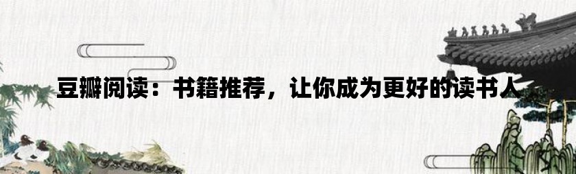 豆瓣阅读：书籍推荐，让你成为更好的读书人