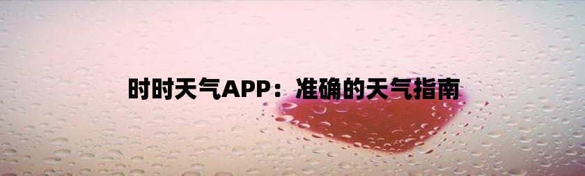 时时天气app：准确的天气指南