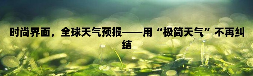 时尚界面，全球天气预报——用“极简天气”不再纠结