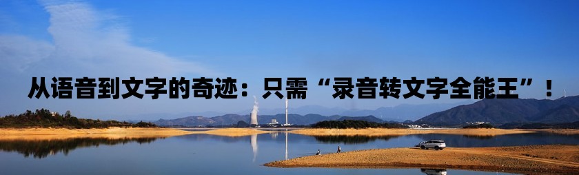 从语音到文字的奇迹：只需“录音转文字全能王”！