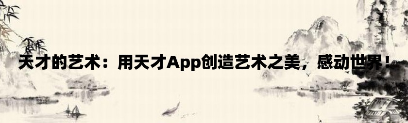 天才的艺术：用天才app创造艺术之美，感动世界！