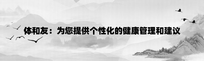 体和友：为您提供个性化的健康管理和建议