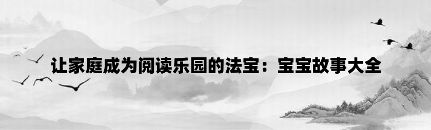 让家庭成为阅读乐园的法宝：宝宝故事大全