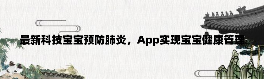 最新科技宝宝预防肺炎，app实现宝宝健康管理