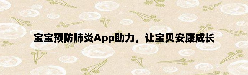 宝宝预防肺炎app助力，让宝贝安康成长