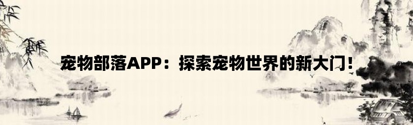 宠物部落app：探索宠物世界的新大门！