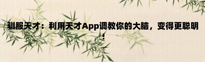 驯服天才：利用天才app调教你的大脑，变得更聪明！