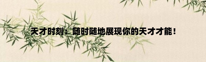 天才时刻：随时随地展现你的天才才能！