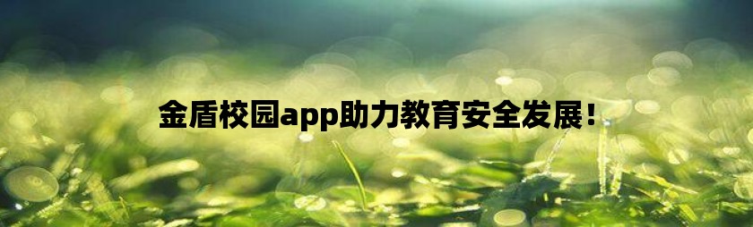 金盾校园app助力教育安全发展！