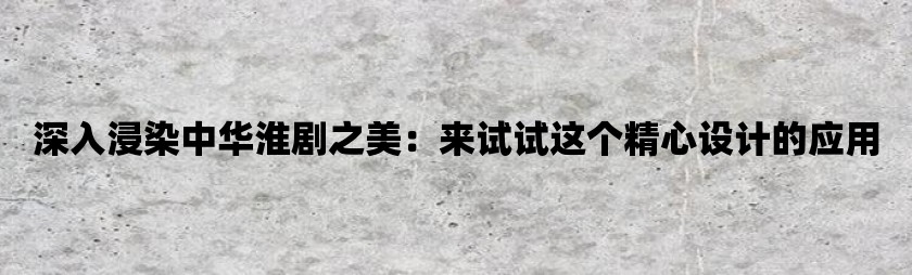 深入浸染中华淮剧之美：来试试这个精心设计的应用