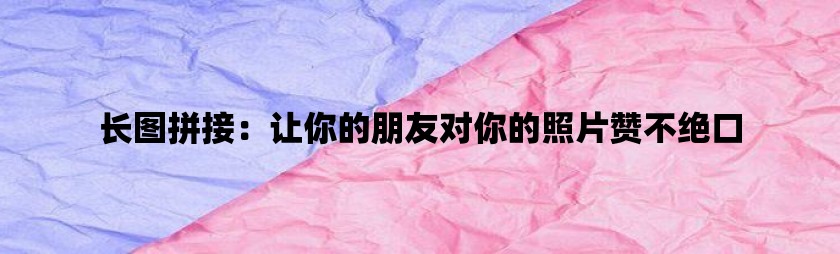 长图拼接：让你的朋友对你的照片赞不绝口