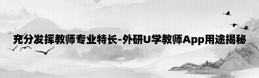 充分发挥教师专业特长-外研u学教师app用途揭秘