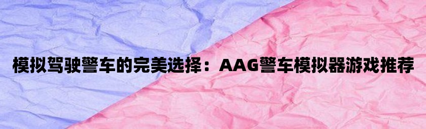 模拟驾驶警车的完美选择：aag警车模拟器游戏推荐