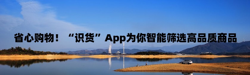 省心购物！“识货”app为你智能筛选高品质商品