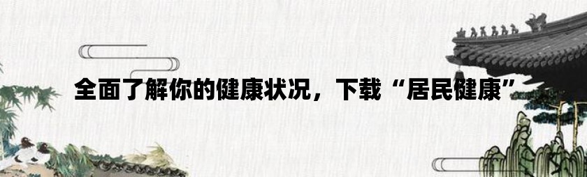 全面了解你的健康状况，下载“居民健康”